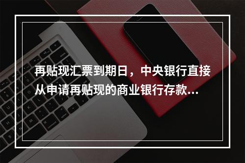 再贴现汇票到期日，中央银行直接从申请再贴现的商业银行存款账户