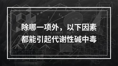 除哪一项外，以下因素都能引起代谢性碱中毒