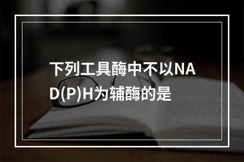 下列工具酶中不以NAD(P)H为辅酶的是