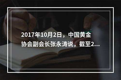 2017年10月2日，中国黄金协会副会长张永涛说，截至201