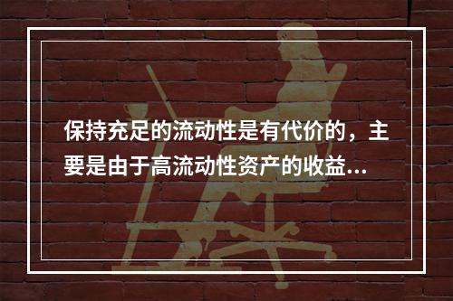 保持充足的流动性是有代价的，主要是由于高流动性资产的收益往往