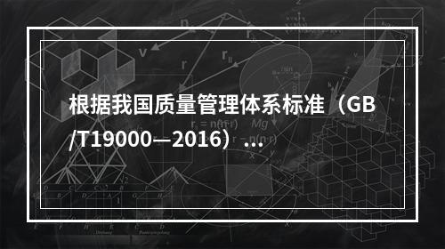 根据我国质量管理体系标准（GB/T19000—2016），工