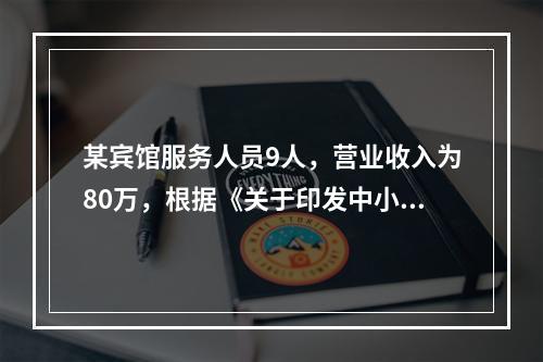 某宾馆服务人员9人，营业收入为80万，根据《关于印发中小企业