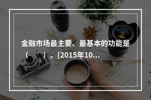 金融市场最主要、最基本的功能是（　　）。[2015年10月真