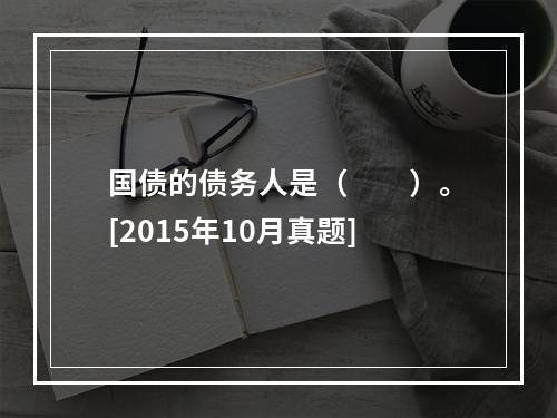 国债的债务人是（　　）。[2015年10月真题]