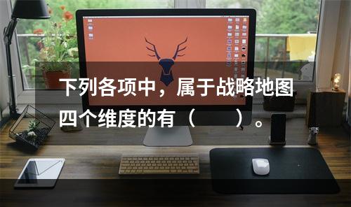 下列各项中，属于战略地图四个维度的有（　　）。