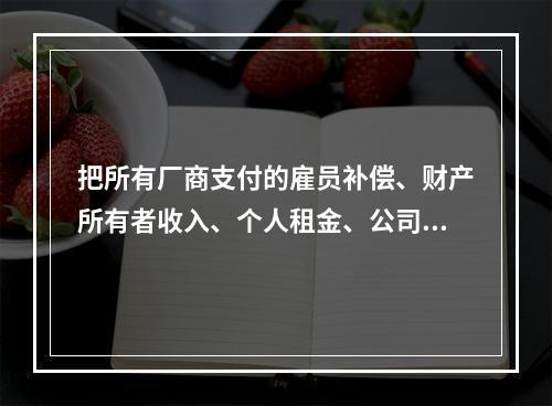 把所有厂商支付的雇员补偿、财产所有者收入、个人租金、公司利润