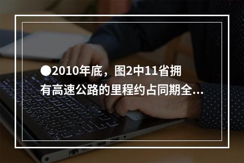 ●2010年底，图2中11省拥有高速公路的里程约占同期全国总