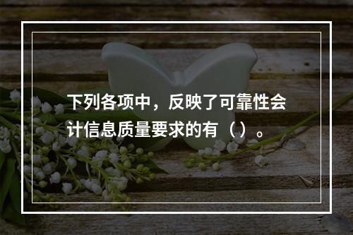 下列各项中，反映了可靠性会计信息质量要求的有（ ）。