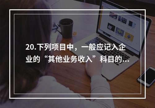 20.下列项目中，一般应记入企业的“其他业务收入”科目的有（