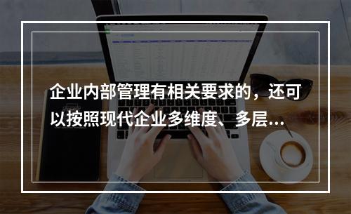 企业内部管理有相关要求的，还可以按照现代企业多维度、多层次的