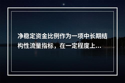 净稳定资金比例作为一项中长期结构性流量指标，在一定程度上更具