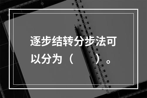 逐步结转分步法可以分为（　　）。