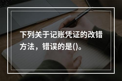 下列关于记账凭证的改错方法，错误的是()。