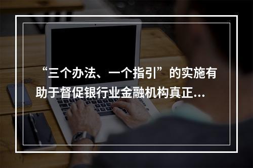 “三个办法、一个指引”的实施有助于督促银行业金融机构真正实现