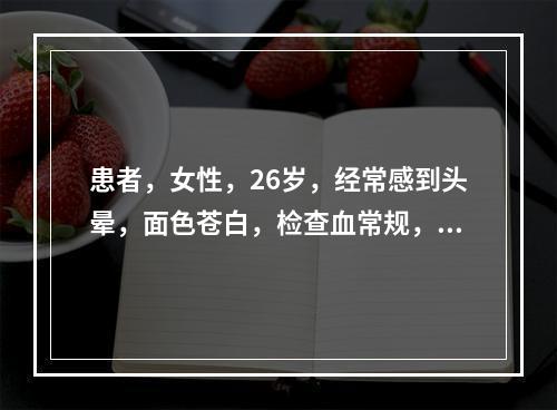 患者，女性，26岁，经常感到头晕，面色苍白，检查血常规，示小