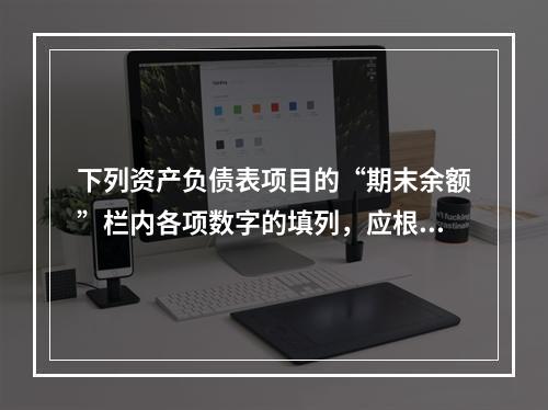 下列资产负债表项目的“期末余额”栏内各项数字的填列，应根据有