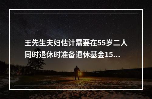 王先生夫妇估计需要在55岁二人同时退休时准备退休基金150万