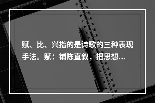 赋、比、兴指的是诗歌的三种表现手法。赋：铺陈直叙，把思想感情