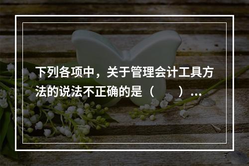 下列各项中，关于管理会计工具方法的说法不正确的是（　　）。