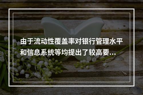 由于流动性覆盖率对银行管理水平和信息系统等均提出了较高要求，