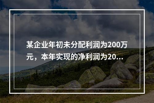 某企业年初未分配利润为200万元，本年实现的净利润为2000