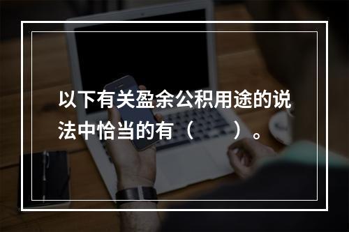 以下有关盈余公积用途的说法中恰当的有（　　）。