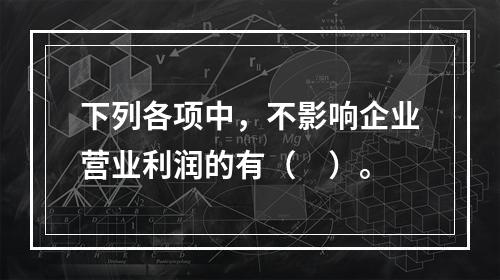 下列各项中，不影响企业营业利润的有（　）。