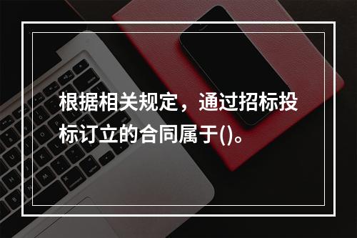 根据相关规定，通过招标投标订立的合同属于()。