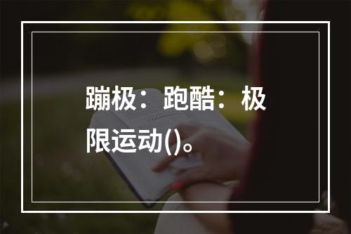 蹦极：跑酷：极限运动()。