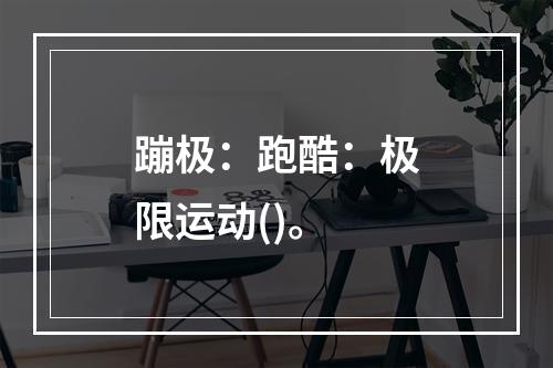 蹦极：跑酷：极限运动()。