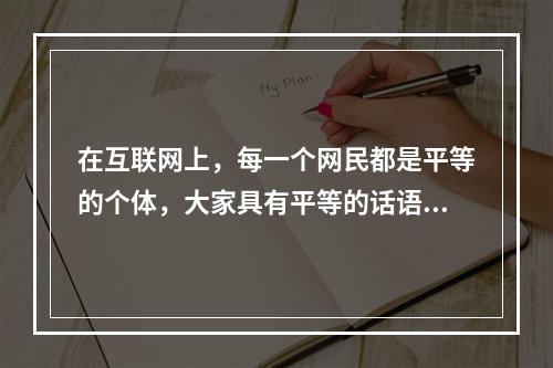 在互联网上，每一个网民都是平等的个体，大家具有平等的话语权。