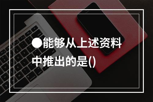 ●能够从上述资料中推出的是()