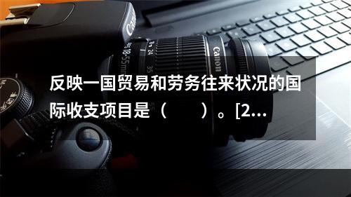 反映一国贸易和劳务往来状况的国际收支项目是（　　）。[201