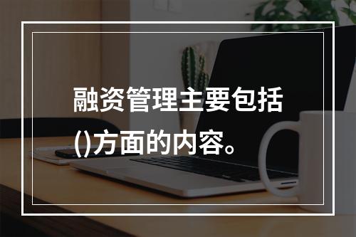 融资管理主要包括()方面的内容。