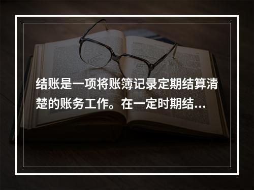 结账是一项将账簿记录定期结算清楚的账务工作。在一定时期结束，