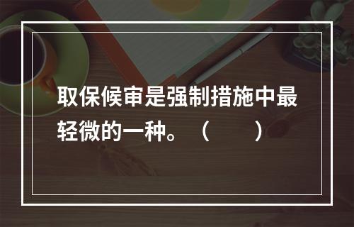 取保候审是强制措施中最轻微的一种。（　　）