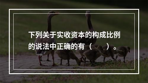 下列关于实收资本的构成比例的说法中正确的有（　　）。