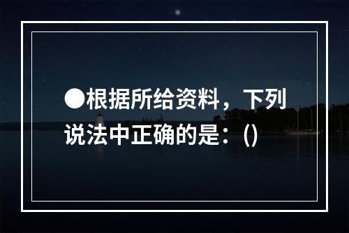 ●根据所给资料，下列说法中正确的是：()