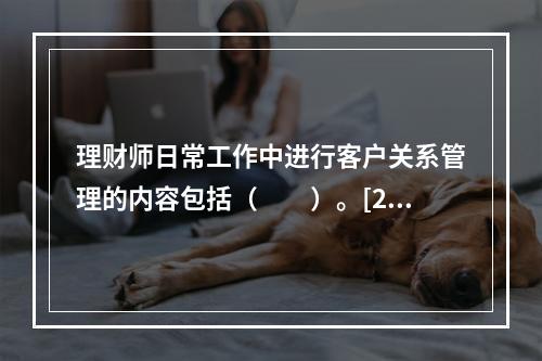 理财师日常工作中进行客户关系管理的内容包括（　　）。[201