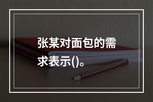 张某对面包的需求表示()。