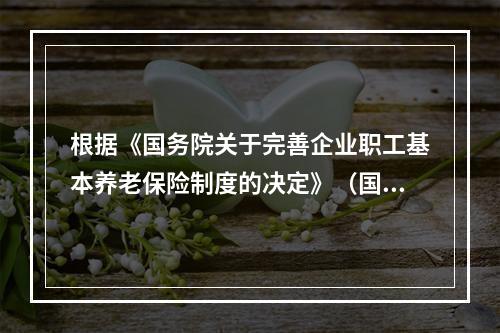 根据《国务院关于完善企业职工基本养老保险制度的决定》（国发[