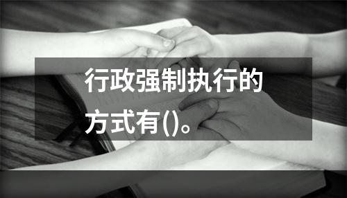 行政强制执行的方式有()。