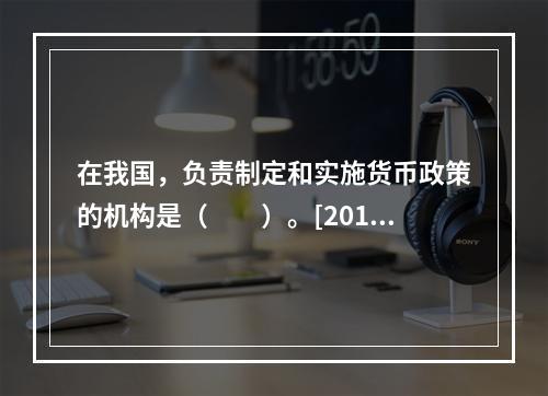 在我国，负责制定和实施货币政策的机构是（　　）。[2012年