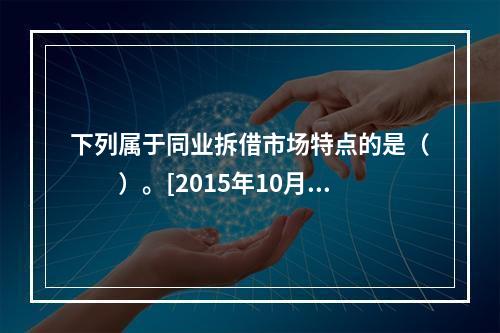 下列属于同业拆借市场特点的是（　　）。[2015年10月真题