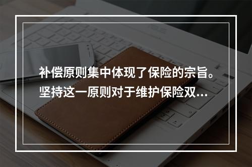 补偿原则集中体现了保险的宗旨。坚持这一原则对于维护保险双方的