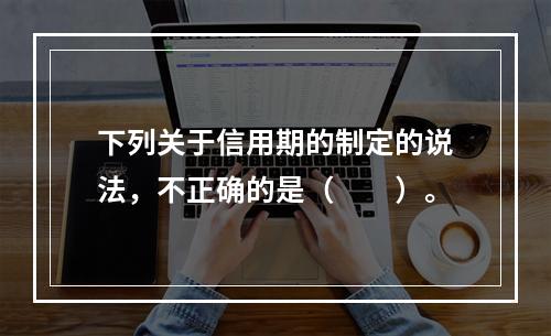 下列关于信用期的制定的说法，不正确的是（　　）。