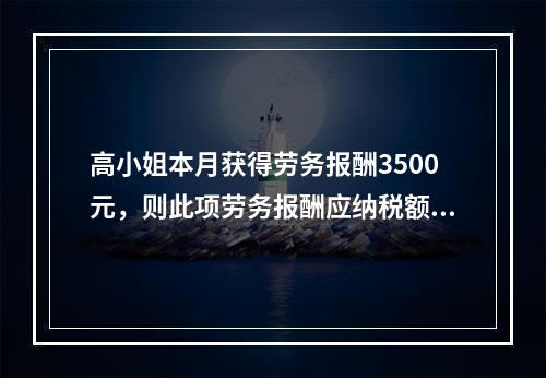 高小姐本月获得劳务报酬3500元，则此项劳务报酬应纳税额为（