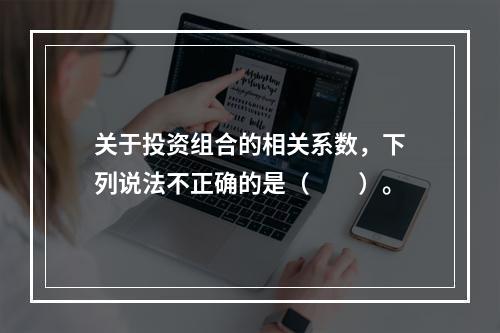 关于投资组合的相关系数，下列说法不正确的是（　　）。