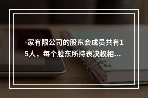 -家有限公司的股东会成员共有15人，每个股东所持表决权相等，